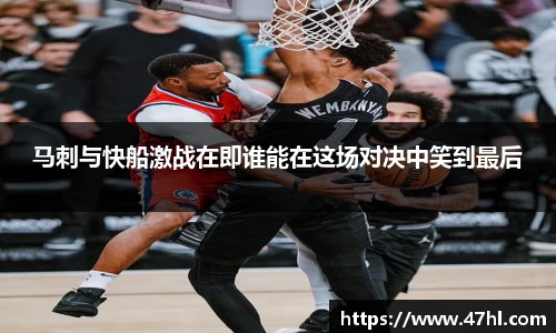 马刺与快船激战在即谁能在这场对决中笑到最后