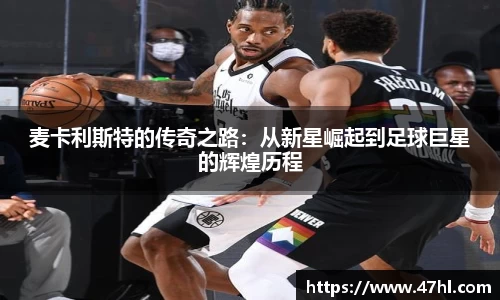 麦卡利斯特的传奇之路：从新星崛起到足球巨星的辉煌历程